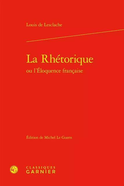 La Rhétorique ou l'Éloquence française - Louis deLesclache - CLASSIQ GARNIER