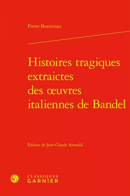 Histoires tragiques extraictes des oeuvres italiennes de Bandel - Pierre Boaistuau - CLASSIQ GARNIER