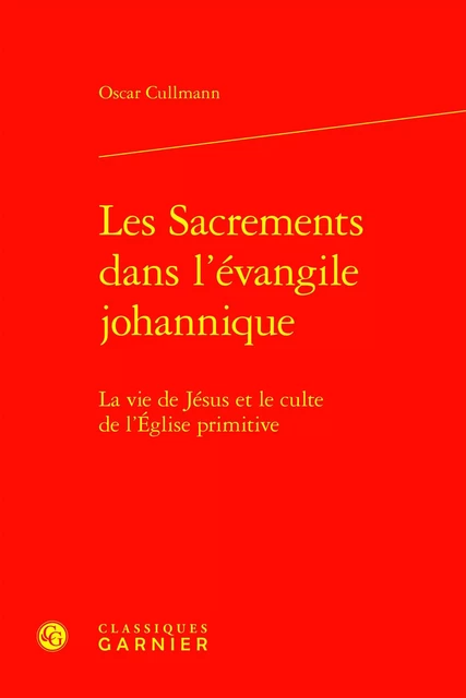 Les Sacrements dans l'évangile johannique - Oscar Cullmann - CLASSIQ GARNIER