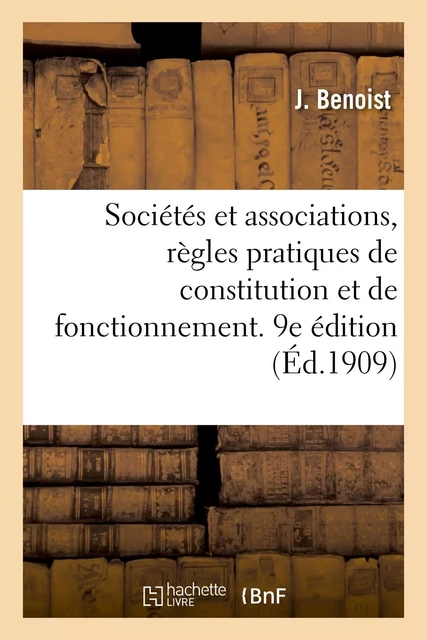 Sociétés et associations, règles pratiques de constitution et de fonctionnement. 9e édition - J. Benoist, Alexandre Celier, A. Le Vavasseur, Henry Taudière - HACHETTE BNF