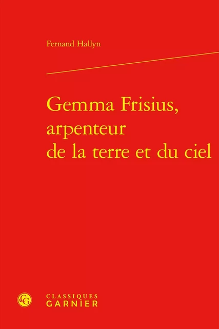 Gemma Frisius, arpenteur de la terre et du ciel - Fernand Hallyn - CLASSIQ GARNIER