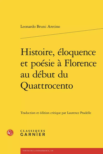 Histoire, éloquence et poésie à Florence au début du Quattrocento - Leonardo Bruni Aretino - CLASSIQ GARNIER