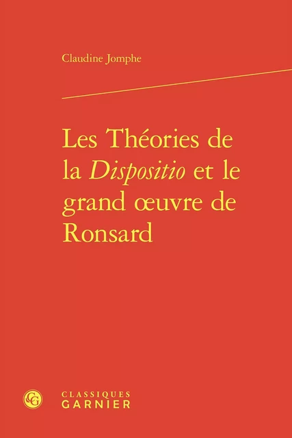 Les Théories de la Dispositio et le grand oeuvre de Ronsard - Claudine Jomphe - CLASSIQ GARNIER