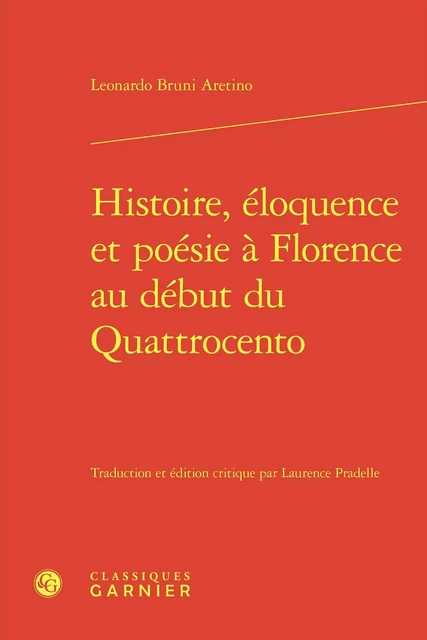 Histoire, éloquence et poésie à Florence au début du Quattrocento - Leonardo Bruni Aretino - CLASSIQ GARNIER