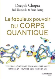 Le fabuleux pouvoir du corps quantique - Vivre plus longtemps et en meilleure santé grâce à la nouvelle science de la vie