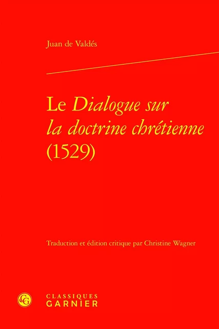 Le Dialogue sur la doctrine chrétienne (1529) - Juan de Valdés - CLASSIQ GARNIER