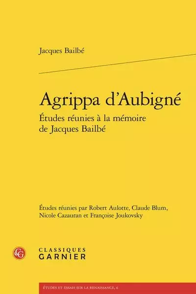 Agrippa d'aubigné - etudes réunies à la mémoire de jacques bailbé -  Bailbe jacques - CLASSIQ GARNIER