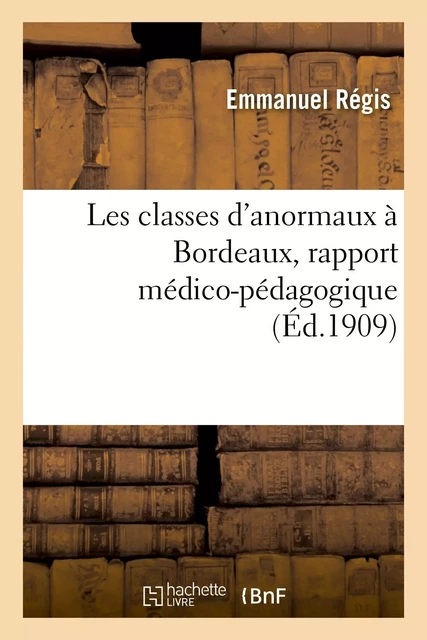 Les classes d'anormaux à Bordeaux, rapport médico-pédagogique - Emmanuel Régis, E. Rotgès, Raymond Thamin - HACHETTE BNF