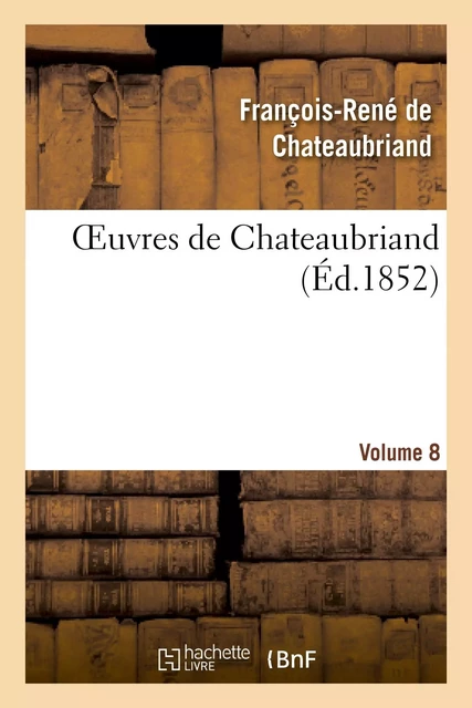 Oeuvres de Chateaubriand. Itinéraire de Paris à Jérusalem. Mélanges historique.Vol. 8 - François-René deChateaubriand - HACHETTE BNF