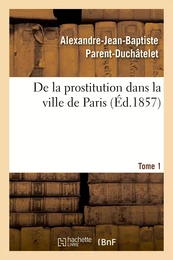 De la prostitution dans la ville de Paris. Tome 1