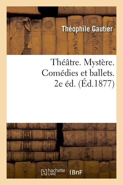 Théâtre. Mystère. Comédies et ballets. 2e éd. - Théophile GAUTHIER - HACHETTE BNF