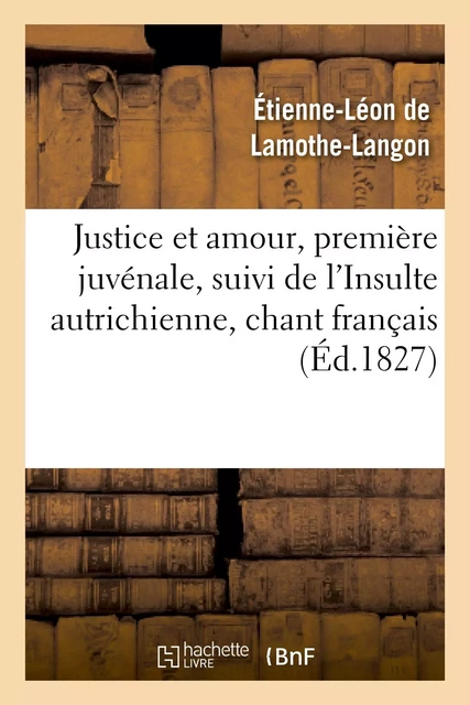 Justice et amour, première juvénale, suivi de l'Insulte autrichienne, chant français - Étienne-Léon deLamothe-Langon - HACHETTE BNF