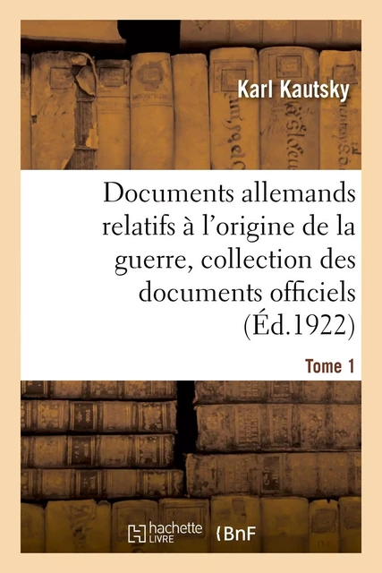 Documents allemands relatifs à l'origine de la guerre. Tome 1 - Karl Kautsky, Max Montgelas, Walther Schücking, Camille Jordan - HACHETTE BNF