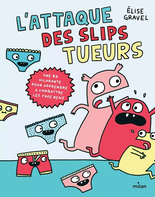 L'attaque des slips tueurs - la BD pour apprendre à combattre les fake news - Élise Gravel - MILAN