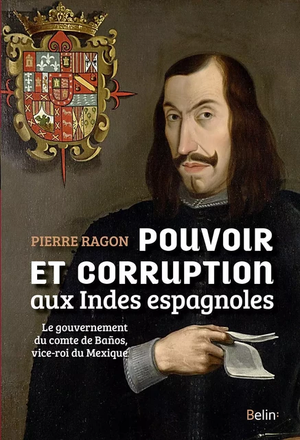 Pouvoir et corruption aux Indes espagnoles - Pierre Ragon - BELIN