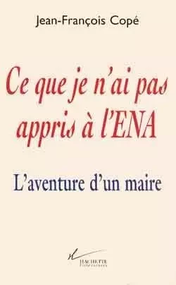 Ce que je n'ai pas appris à l'ENA - Jean-François Copé - HACHETTE LITT.