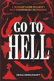 Go to Hell : A Traveler's Guide to Earth's Most Otherworldly Destinations /anglais