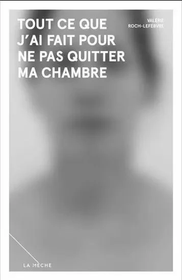 TOUT CE QUE J'AI FAIT POUR NE PAS QUITTER MA CHAMBRE -  ROCH-LEFEBVRE VALERI - LA MECHE