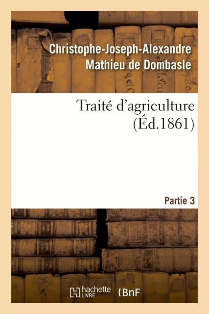 Traité d'agriculture. Partie 3 - Christophe-Joseph-Alexandre Mathieu de Dombasle - HACHETTE BNF