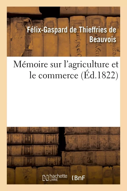 Mémoire sur l'agriculture et le commerce - Félix-Gaspard deThieffries de Beauvois - HACHETTE BNF