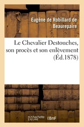 Le Chevalier Destouches, son procès et son enlèvement