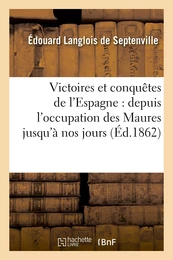 Victoires et conquêtes de l'Espagne : depuis l'occupation des Maures jusqu'à nos jours