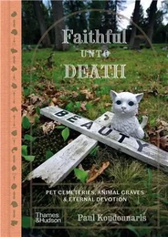 Faithful unto Death : Pet cemeteries, animal graves and eternal devotion /anglais