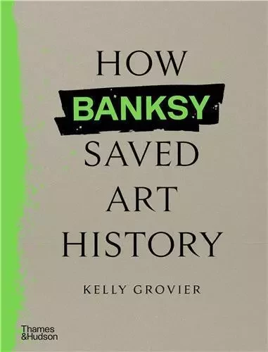 How Banksy Saved Art History /anglais -  GROVIER KELLY - THAMES HUDSON