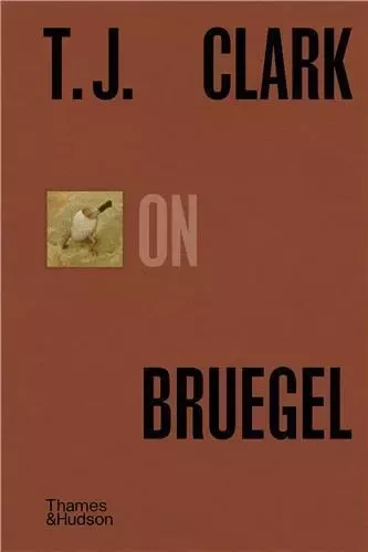 T.J. Clark on Bruegel /anglais -  T. J. CLARK - THAMES HUDSON