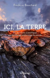 ICI, LA TERRE. DIX AVENTURES SCIENTIFIQUES QUI ONT CHANGE NOTRE