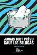 J'AVAIS TOUT PREVU SAUF LES BELUGAS -  POULIN ANDREE - BAYARD CANADA