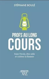 PROFS AU LONG COURS. FAIRE L'ECOLE, ETRE UTILE ET CULTIVER LA