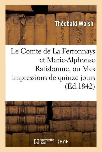 Le Comte de La Ferronnays et Marie-Alphonse Ratisbonne, ou Mes impressions de quinze jours à Rome - Théobald Walsh - HACHETTE BNF