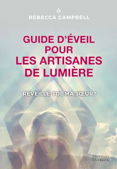 Guide d'éveil pour les artisanes de Lumière - Réveille-toi, ma soeur ! - Rebecca Campbell - Courrier du livre