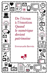 DE L'ECRAN A L'EMOTION. QUAND LE NUMERIQUE DEVIENT PATRIMOINE