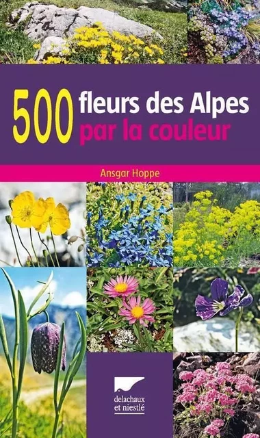 Botanique 500 fleurs des Alpes par la couleur - Ansgar Hoppe - DELACHAUX ET NIESTLE EDITIONS