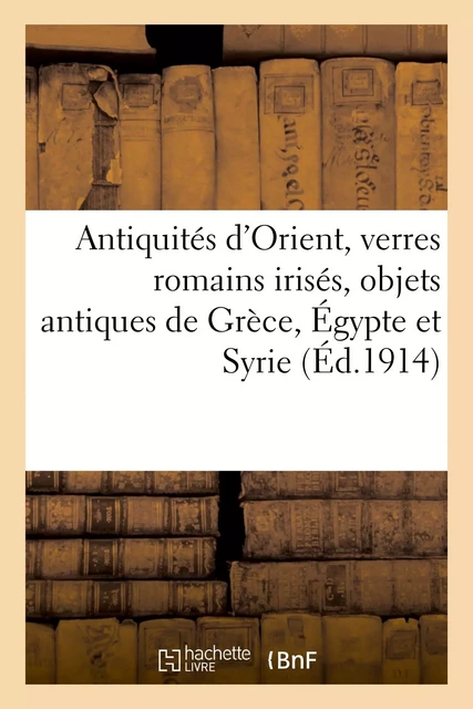 Antiquités d'Orient, verres romains irisés, objets antiques de Grèce, Égypte et Syrie, faïences - E.-D. Pignatelli - HACHETTE BNF