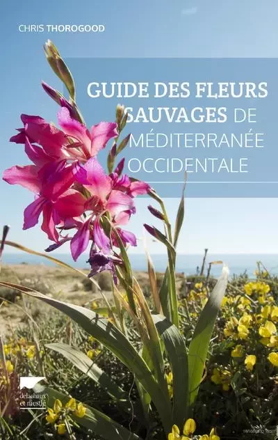 Botanique Guide des fleurs sauvages de Méditerranée occidentale - Chris Thorogood - DELACHAUX ET NIESTLE EDITIONS