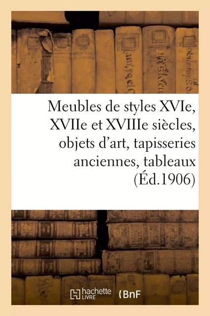 Meubles de styles XVIe, XVIIe et XVIIIe siècles, objets d'art, tapisseries anciennes, tableaux - Arthur Bloche - HACHETTE BNF