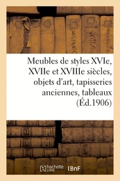 Meubles de styles XVIe, XVIIe et XVIIIe siècles, objets d'art, tapisseries anciennes, tableaux