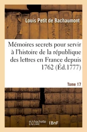 Mémoires secrets pour servir à l'histoire de la république des lettres en France depuis 1762