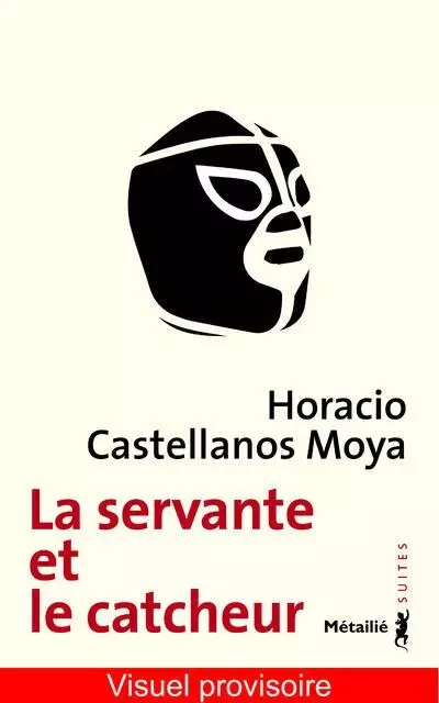 Suites La Servante et le catcheur - Horacio Castellanos Moya - METAILIE EDITIONS