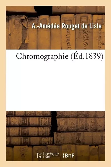 Chromographie (Éd.1839) - A.-Amédée Rouget de Lisle - HACHETTE BNF