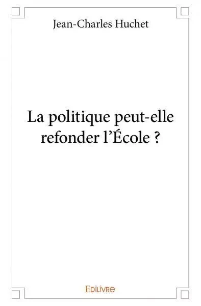 La politique peut elle refonder l'école ? - Jean charles Huchet - EDILIVRE