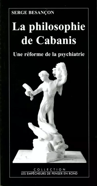 Divers Sciences Humaines La Philosophie de Cabanis. Une réforme de la psychiatrie - Serge Besançon - EMPECHEURS DE PENSER EN ROND