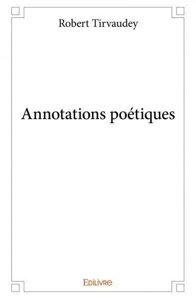 Annotations poétiques - Robert Tirvaudey - EDILIVRE