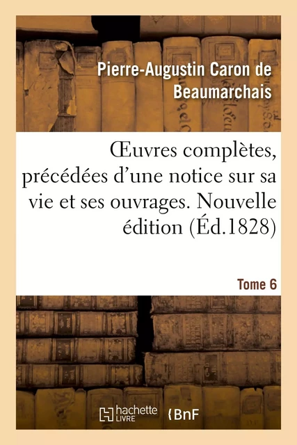 OEuvres complètes. Nouvelle édition. Tome 6 - Pierre-Augustin Caron deBeaumarchais - HACHETTE BNF