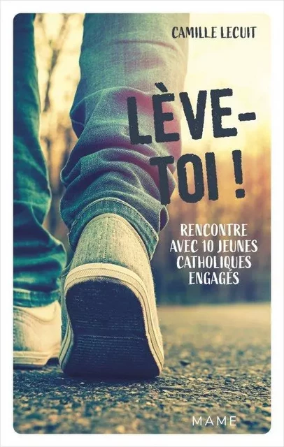 Témoignages et biographies Lève-toi ! Rencontre avec 10 jeunes catholiques engagés - Camille Lecuit - MAME ADULTE