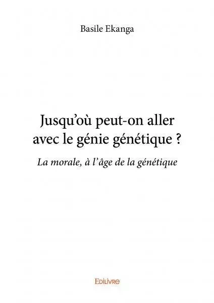 Jusqu'où peut on aller avec le génie génétique ? - Basile Ekanga - EDILIVRE