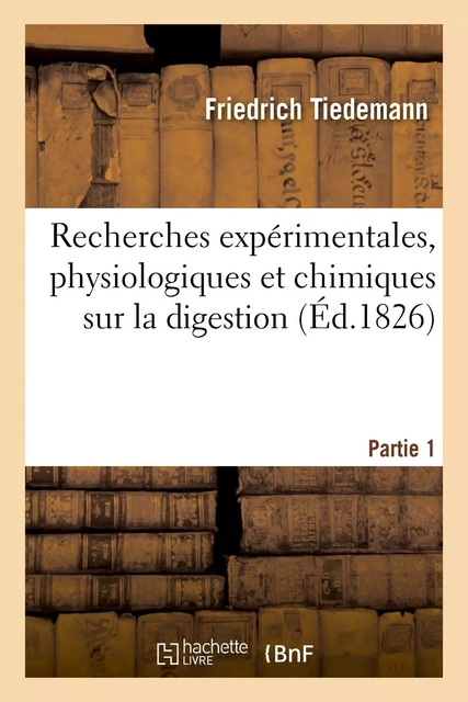 Recherches expérimentales, physiologiques et chimiques sur la digestion - Friedrich Tiedemann - HACHETTE BNF